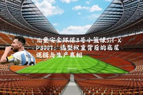 儿童安全环保3号小篮球SH-XP3007：选型权重背后的底层逻辑与生产真相