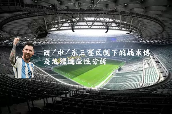 西/中/东三赛区制下的战术博弈与地理适应性分析