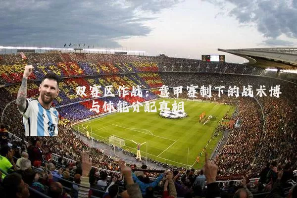 双赛区作战:意甲赛制下的战术博弈与体能分配真相
