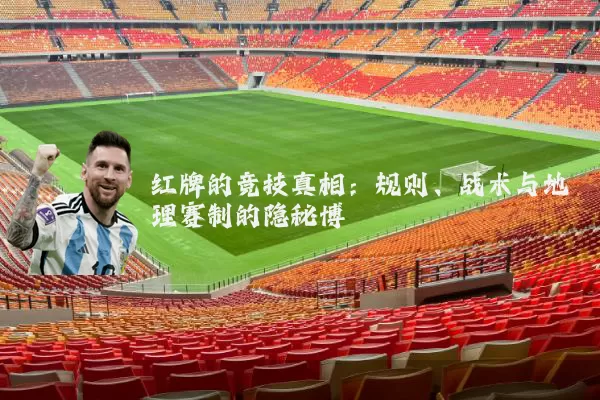 红牌的竞技真相：规则、战术与地理赛制的隐秘博弈