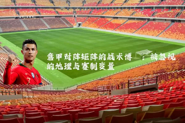 意甲对阵矩阵的战术博弈：被忽视的地理与赛制变量