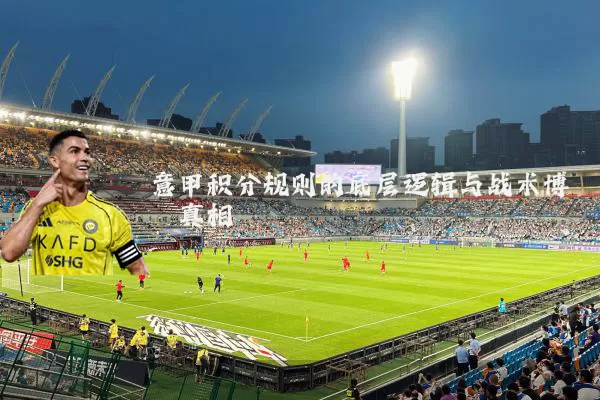 意甲积分规则的底层逻辑与战术博弈真相
