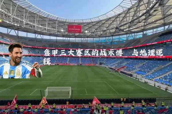 意甲三大赛区的战术博弈与地理逻辑