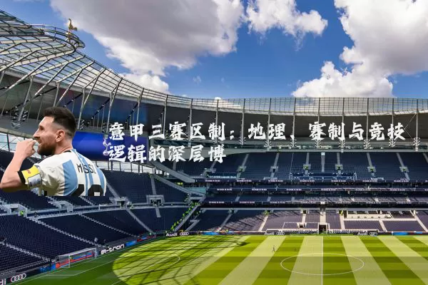 意甲三赛区制:地理、赛制与竞技逻辑的深层博弈