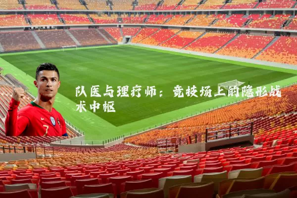 队医与理疗师：竞技场上的隐形战术中枢