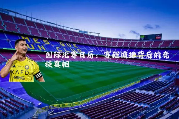 国际比赛日历:赛程编排背后的竞技真相