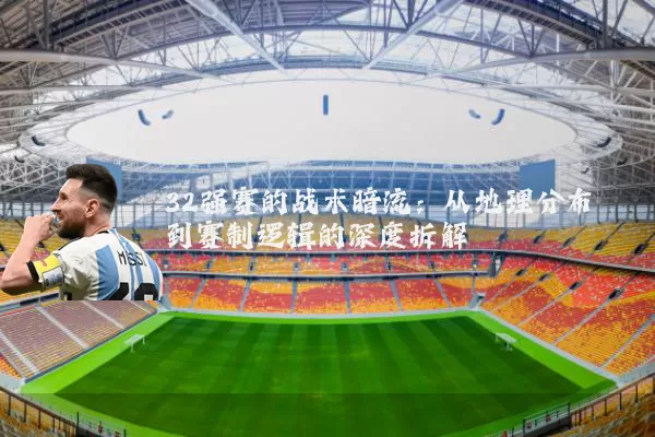32强赛的战术暗流:从地理分布到赛制逻辑的深度拆解