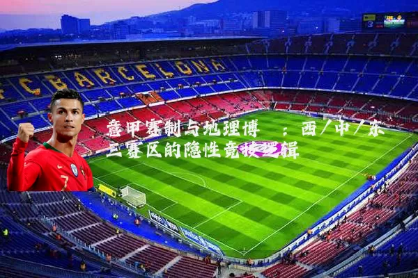 意甲赛制与地理博弈:西/中/东三赛区的隐性竞技逻辑