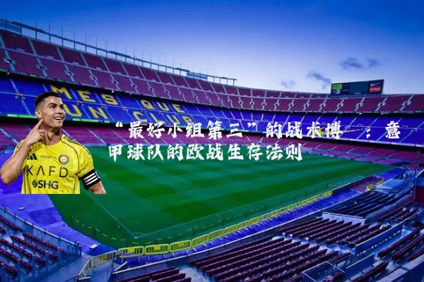 “最好小组第三”的战术博弈：意甲球队的欧战生存法则