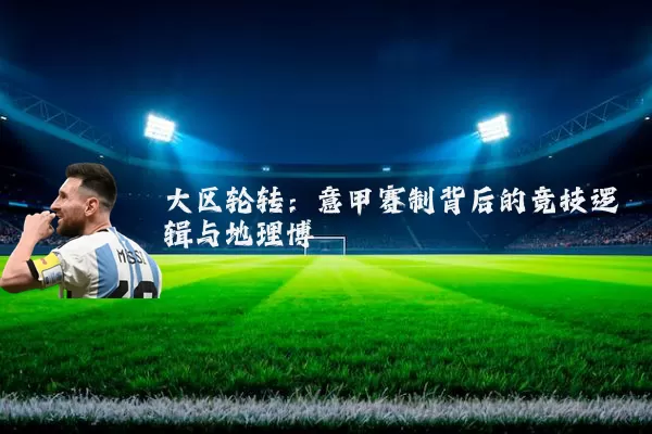 大区轮转:意甲赛制背后的竞技逻辑与地理博弈