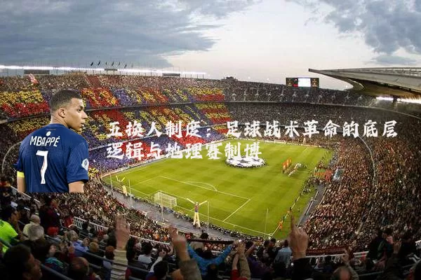 五换人制度：足球战术革命的底层逻辑与地理赛制博弈