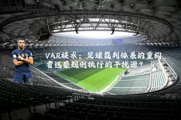VAR技术：足球裁判体系的重构者还是规则执行的干扰源？