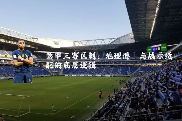 意甲三赛区制：地理博弈与战术适配的底层逻辑