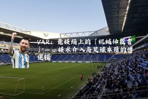VAR:竞技场上的「机械仲裁者」——技术介入与足球本质的博弈逻辑