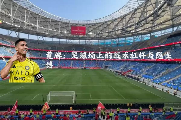 黄牌：足球场上的战术杠杆与隐性博弈