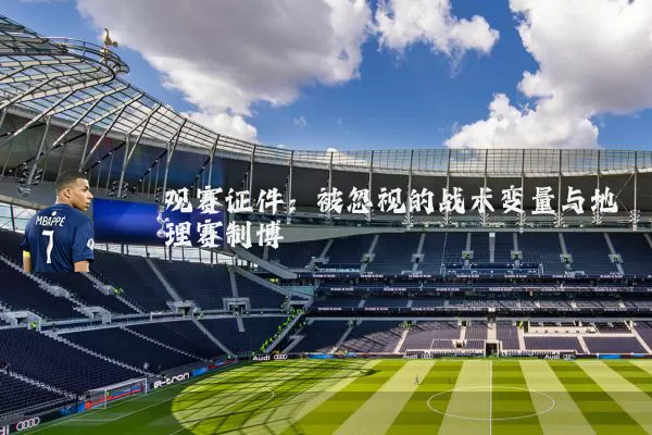 观赛证件：被忽视的战术变量与地理赛制博弈