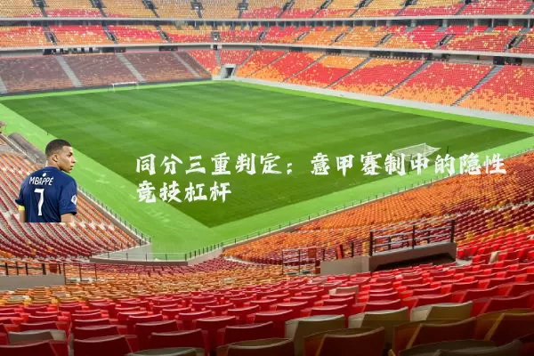 同分三重判定：意甲赛制中的隐性竞技杠杆