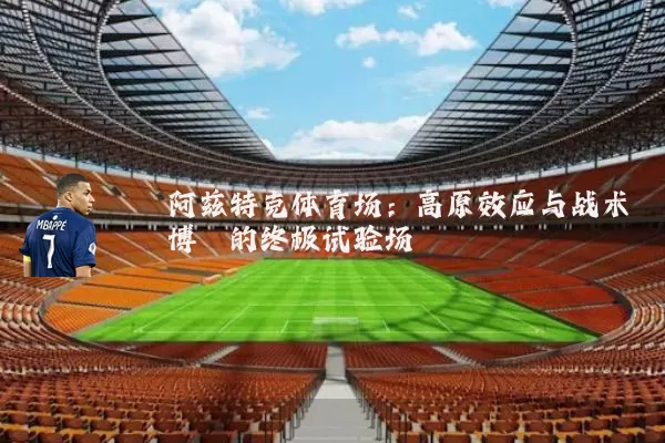 阿兹特克体育场:高原效应与战术博弈的终极试验场