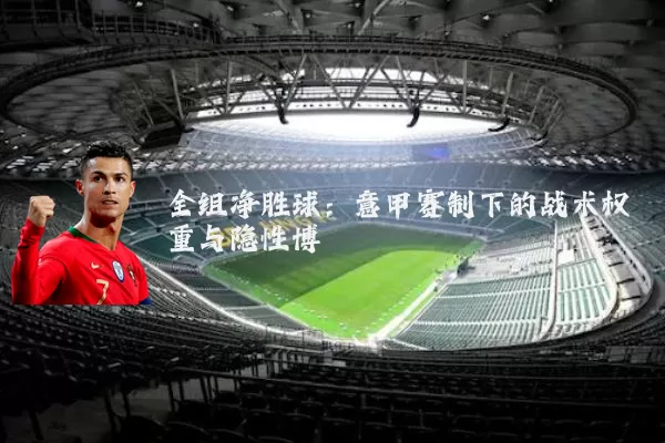 全组净胜球：意甲赛制下的战术权重与隐性博弈