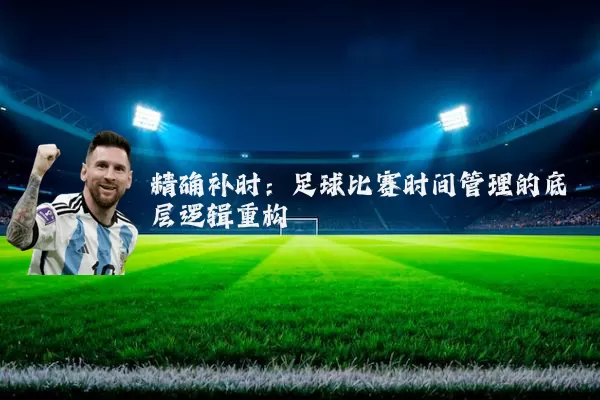 精确补时：足球比赛时间管理的底层逻辑重构
