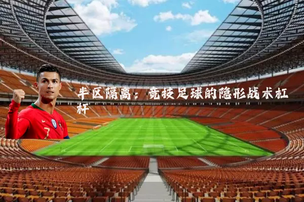 半区隔离：竞技足球的隐形战术杠杆