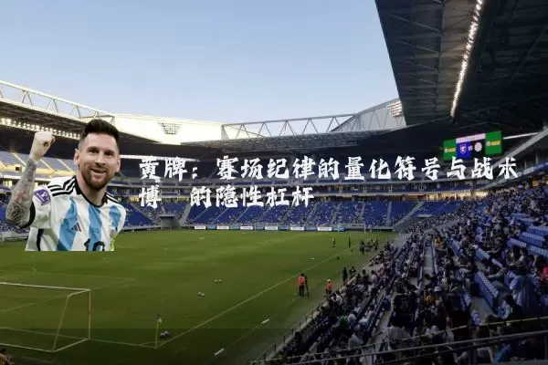 黄牌：赛场纪律的量化符号与战术博弈的隐性杠杆