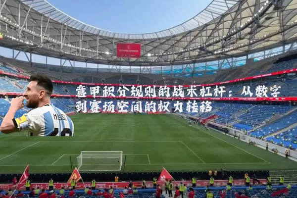 意甲积分规则的战术杠杆：从数字到赛场空间的权力转移
