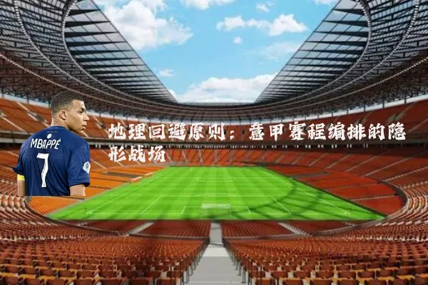 地理回避原则：意甲赛程编排的隐形战场