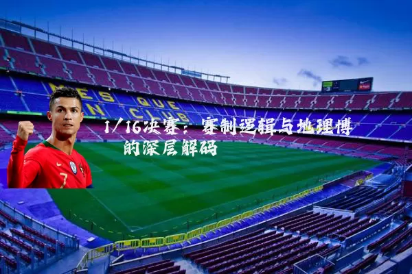 1/16决赛:赛制逻辑与地理博弈的深层解码
