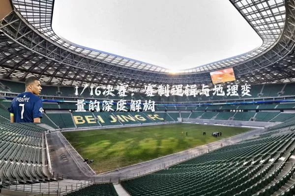 1/16决赛:赛制逻辑与地理变量的深度解构